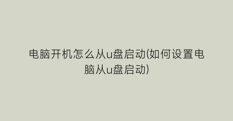 电脑开机怎么从u盘启动(如何设置电脑从u盘启动)