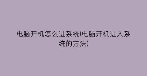 “电脑开机怎么进系统(电脑开机进入系统的方法)