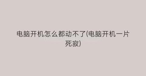 电脑开机怎么都动不了(电脑开机一片死寂)