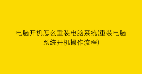 电脑开机怎么重装电脑系统(重装电脑系统开机操作流程)