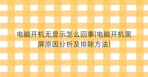 电脑开机无显示怎么回事(电脑开机黑屏原因分析及排除方法)