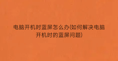 “电脑开机时蓝屏怎么办(如何解决电脑开机时的蓝屏问题)