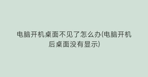 “电脑开机桌面不见了怎么办(电脑开机后桌面没有显示)