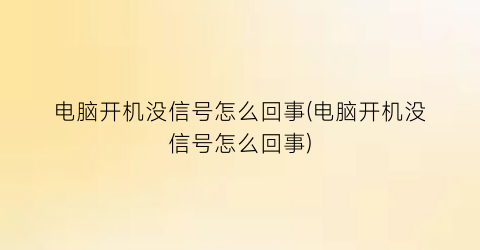 “电脑开机没信号怎么回事(电脑开机没信号怎么回事)