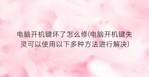 电脑开机键坏了怎么修(电脑开机键失灵可以使用以下多种方法进行解决)