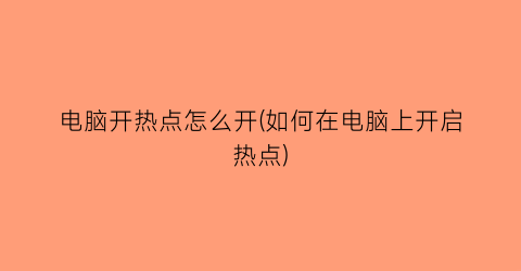 电脑开热点怎么开(如何在电脑上开启热点)