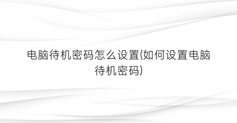 电脑待机密码怎么设置(如何设置电脑待机密码)