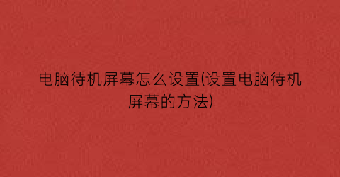 电脑待机屏幕怎么设置(设置电脑待机屏幕的方法)