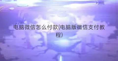 电脑微信怎么付款(电脑版微信支付教程)