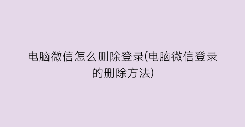 电脑微信怎么删除登录(电脑微信登录的删除方法)