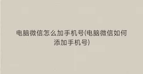 电脑微信怎么加手机号(电脑微信如何添加手机号)