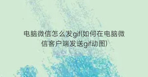 电脑微信怎么发gif(如何在电脑微信客户端发送gif动图)