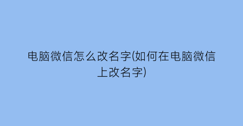 电脑微信怎么改名字(如何在电脑微信上改名字)