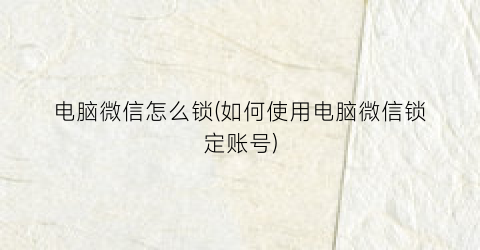 电脑微信怎么锁(如何使用电脑微信锁定账号)