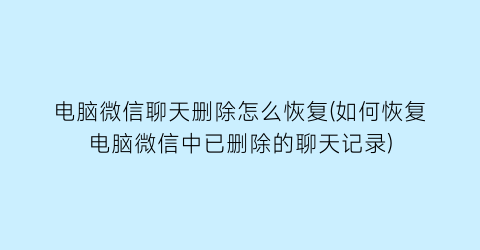 电脑微信聊天删除怎么恢复(如何恢复电脑微信中已删除的聊天记录)