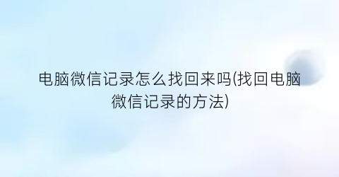 电脑微信记录怎么找回来吗(找回电脑微信记录的方法)