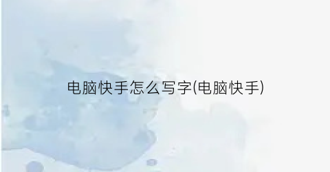 电脑快手怎么写字(电脑快手)