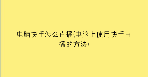 电脑快手怎么直播(电脑上使用快手直播的方法)