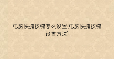 “电脑快捷按键怎么设置(电脑快捷按键设置方法)