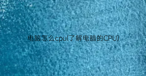 “电脑怎么cpu(了解电脑的CPU)