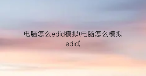 电脑怎么edid模拟(电脑怎么模拟edid)