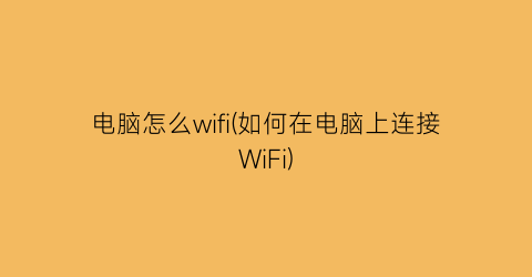 “电脑怎么wifi(如何在电脑上连接WiFi)