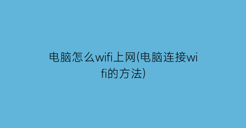 电脑怎么wifi上网(电脑连接wifi的方法)