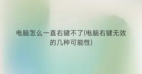 电脑怎么一直右键不了(电脑右键无效的几种可能性)