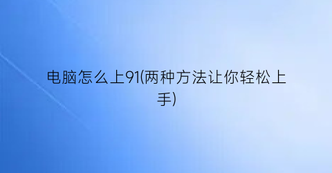 电脑怎么上91(两种方法让你轻松上手)