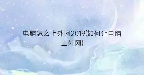 电脑怎么上外网2019(如何让电脑上外网)