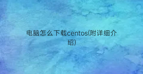 “电脑怎么下载centos(附详细介绍)