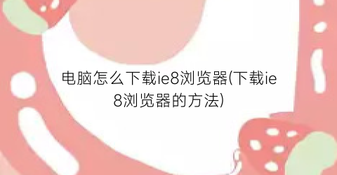 电脑怎么下载ie8浏览器(下载ie8浏览器的方法)