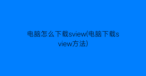 电脑怎么下载sview(电脑下载sview方法)