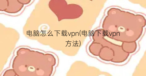 电脑怎么下载vpn(电脑下载vpn方法)