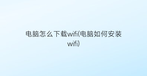 电脑怎么下载wifi(电脑如何安装wifi)