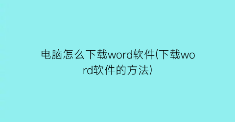 电脑怎么下载word软件(下载word软件的方法)