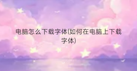 电脑怎么下载字体(如何在电脑上下载字体)