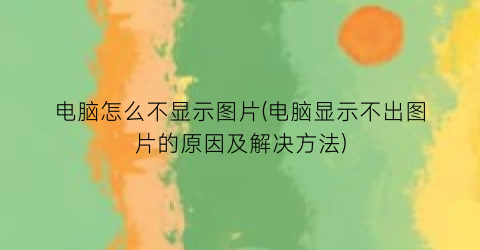 电脑怎么不显示图片(电脑显示不出图片的原因及解决方法)