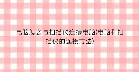 “电脑怎么与扫描仪连接电脑(电脑和扫描仪的连接方法)