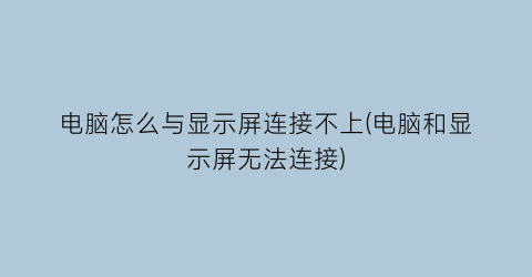 电脑怎么与显示屏连接不上(电脑和显示屏无法连接)