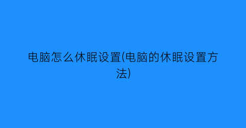 电脑怎么休眠设置(电脑的休眠设置方法)