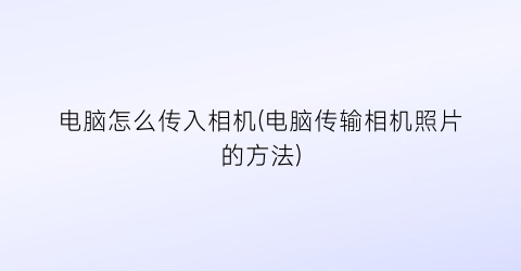 电脑怎么传入相机(电脑传输相机照片的方法)