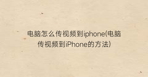 电脑怎么传视频到iphone(电脑传视频到iPhone的方法)