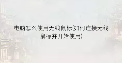 “电脑怎么使用无线鼠标(如何连接无线鼠标并开始使用)