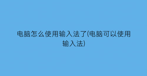 电脑怎么使用输入法了(电脑可以使用输入法)