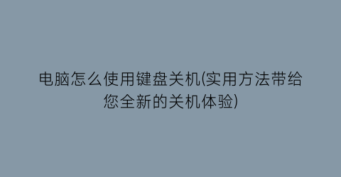 电脑怎么使用键盘关机(实用方法带给您全新的关机体验)