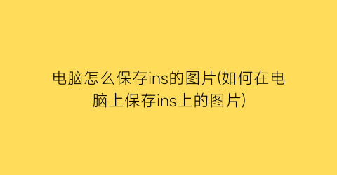 电脑怎么保存ins的图片(如何在电脑上保存ins上的图片)