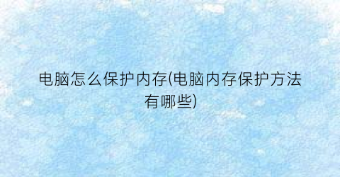 “电脑怎么保护内存(电脑内存保护方法有哪些)