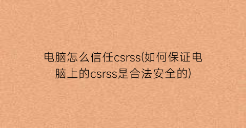 电脑怎么信任csrss(如何保证电脑上的csrss是合法安全的)