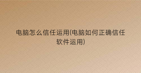 电脑怎么信任运用(电脑如何正确信任软件运用)